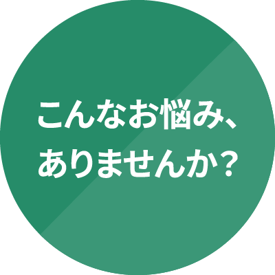 こんなお悩み、ありませんか?